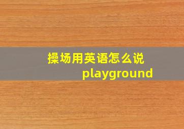 操场用英语怎么说 playground